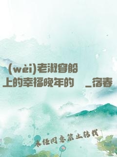 衛(wèi)老淑容船上的幸福晚年的說說
